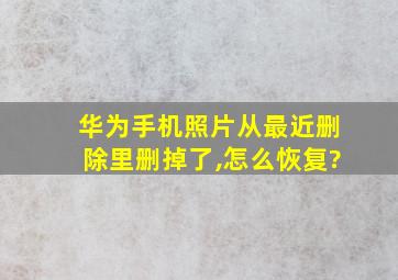 华为手机照片从最近删除里删掉了,怎么恢复?