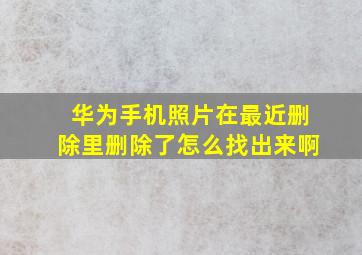 华为手机照片在最近删除里删除了怎么找出来啊