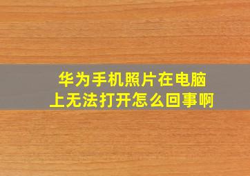 华为手机照片在电脑上无法打开怎么回事啊