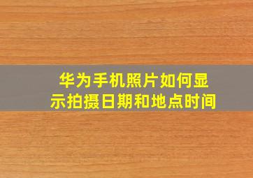 华为手机照片如何显示拍摄日期和地点时间