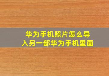 华为手机照片怎么导入另一部华为手机里面