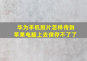 华为手机照片怎样传到苹果电脑上去保存不了了