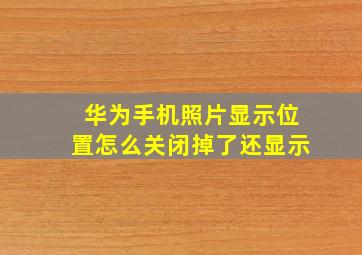 华为手机照片显示位置怎么关闭掉了还显示