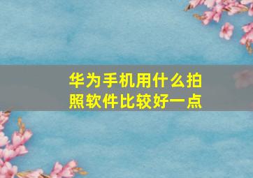 华为手机用什么拍照软件比较好一点