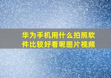 华为手机用什么拍照软件比较好看呢图片视频