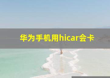 华为手机用hicar会卡