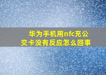 华为手机用nfc充公交卡没有反应怎么回事