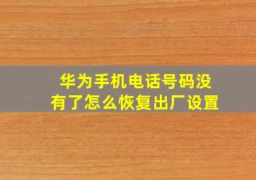 华为手机电话号码没有了怎么恢复出厂设置