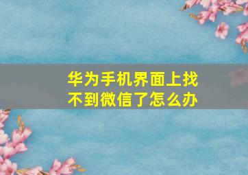 华为手机界面上找不到微信了怎么办