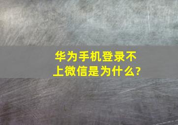 华为手机登录不上微信是为什么?