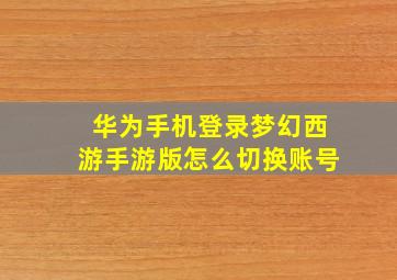 华为手机登录梦幻西游手游版怎么切换账号