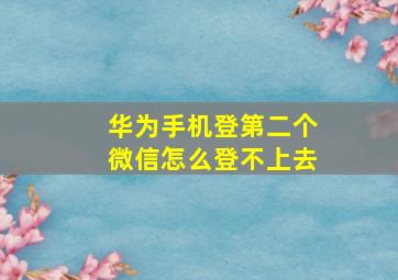 华为手机登第二个微信怎么登不上去