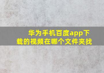 华为手机百度app下载的视频在哪个文件夹找