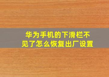 华为手机的下滑栏不见了怎么恢复出厂设置