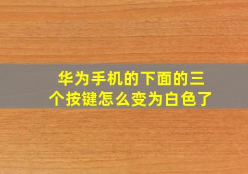 华为手机的下面的三个按键怎么变为白色了