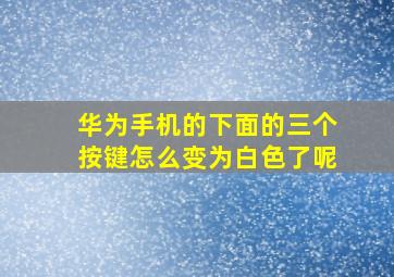 华为手机的下面的三个按键怎么变为白色了呢