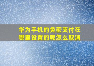 华为手机的免密支付在哪里设置的呢怎么取消