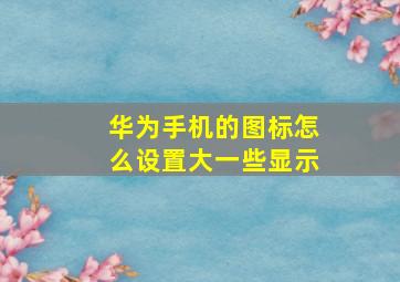 华为手机的图标怎么设置大一些显示