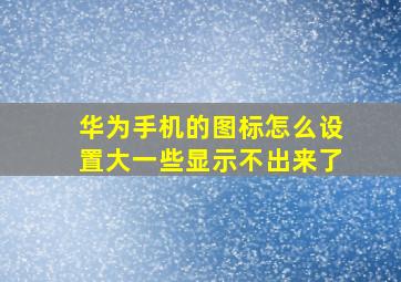 华为手机的图标怎么设置大一些显示不出来了