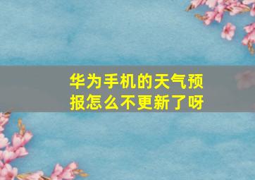 华为手机的天气预报怎么不更新了呀