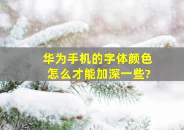 华为手机的字体颜色怎么才能加深一些?