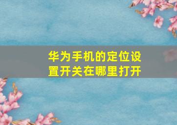 华为手机的定位设置开关在哪里打开