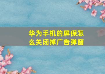 华为手机的屏保怎么关闭掉广告弹窗