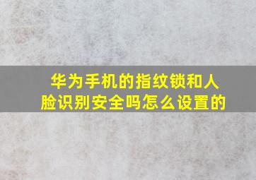 华为手机的指纹锁和人脸识别安全吗怎么设置的