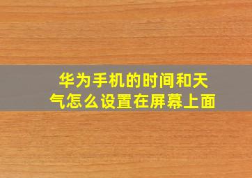 华为手机的时间和天气怎么设置在屏幕上面