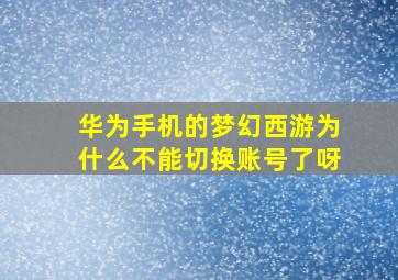 华为手机的梦幻西游为什么不能切换账号了呀