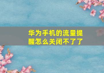 华为手机的流量提醒怎么关闭不了了