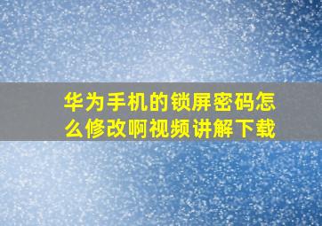 华为手机的锁屏密码怎么修改啊视频讲解下载