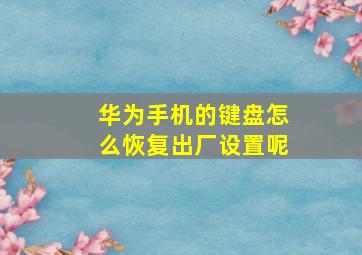 华为手机的键盘怎么恢复出厂设置呢