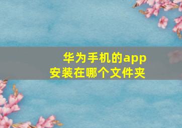 华为手机的app安装在哪个文件夹