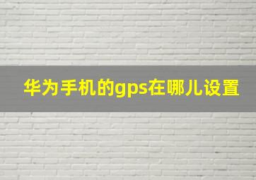 华为手机的gps在哪儿设置