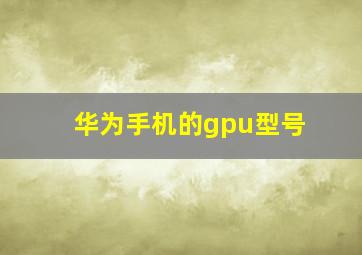 华为手机的gpu型号