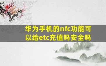 华为手机的nfc功能可以给etc充值吗安全吗