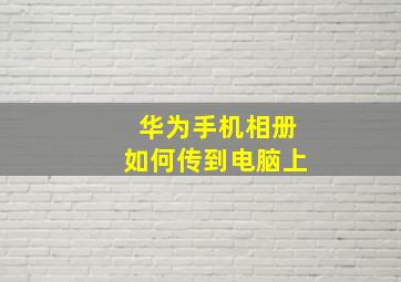 华为手机相册如何传到电脑上