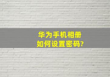 华为手机相册如何设置密码?