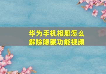 华为手机相册怎么解除隐藏功能视频