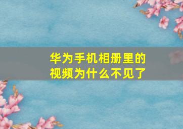 华为手机相册里的视频为什么不见了