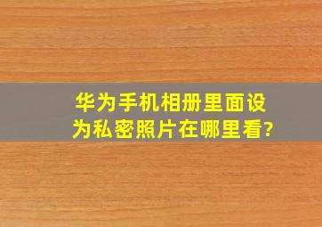 华为手机相册里面设为私密照片在哪里看?