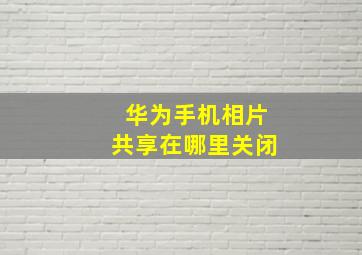 华为手机相片共享在哪里关闭