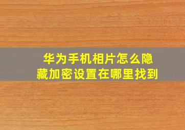 华为手机相片怎么隐藏加密设置在哪里找到