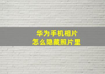 华为手机相片怎么隐藏照片里