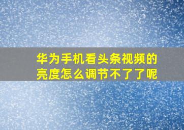 华为手机看头条视频的亮度怎么调节不了了呢