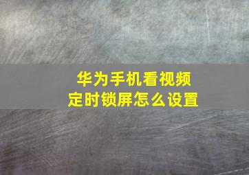 华为手机看视频定时锁屏怎么设置