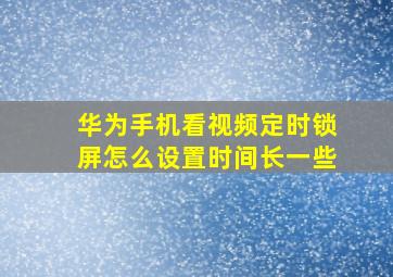 华为手机看视频定时锁屏怎么设置时间长一些