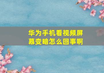 华为手机看视频屏幕变暗怎么回事啊