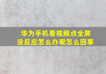 华为手机看视频点全屏没反应怎么办呢怎么回事